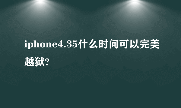 iphone4.35什么时间可以完美越狱?