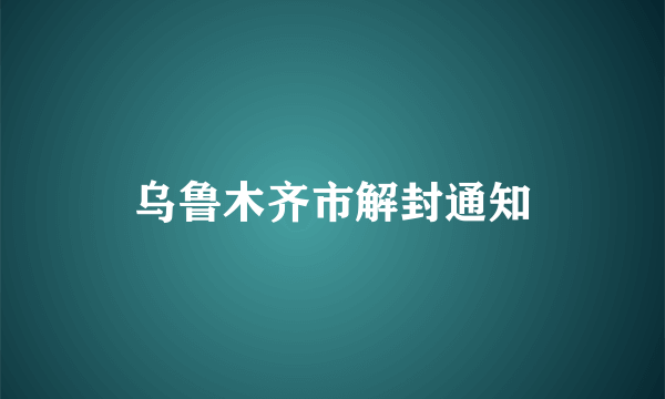 乌鲁木齐市解封通知