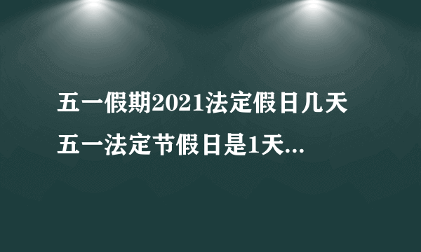 五一假期2021法定假日几天 五一法定节假日是1天还是3天