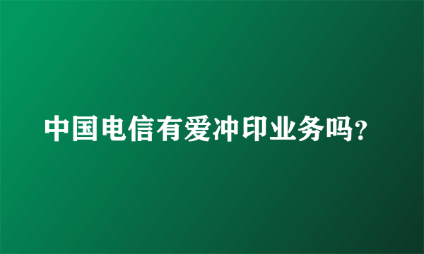 中国电信有爱冲印业务吗？