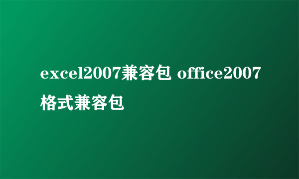 excel2007兼容包 office2007格式兼容包