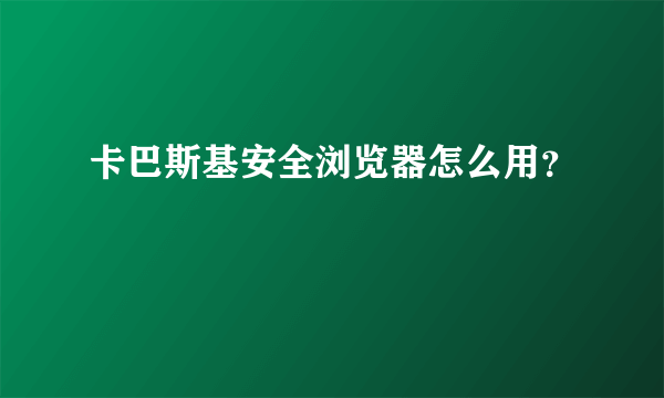 卡巴斯基安全浏览器怎么用？