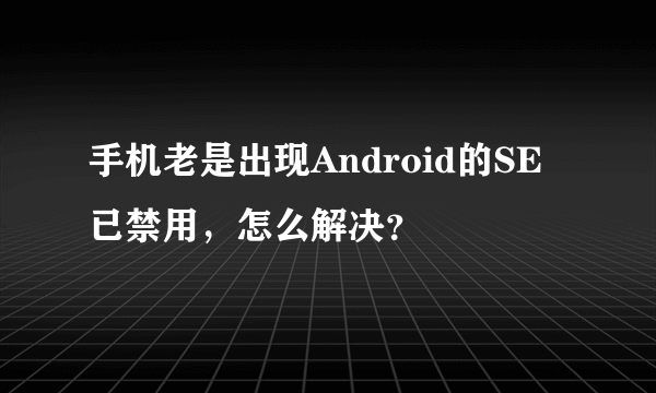 手机老是出现Android的SE已禁用，怎么解决？