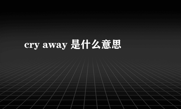 cry away 是什么意思