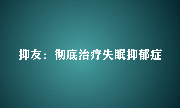 抑友：彻底治疗失眠抑郁症