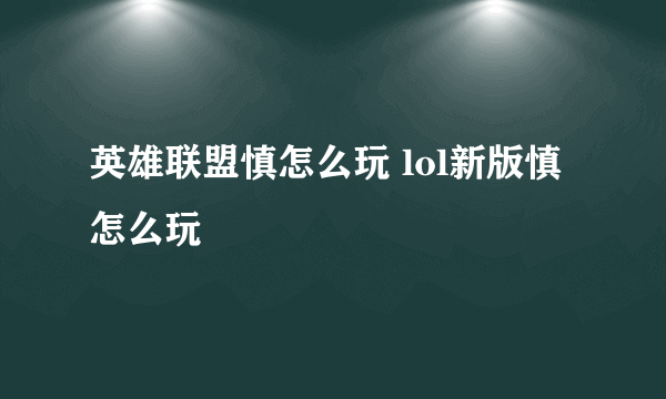 英雄联盟慎怎么玩 lol新版慎怎么玩