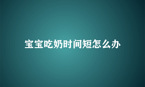 宝宝吃奶时间短怎么办