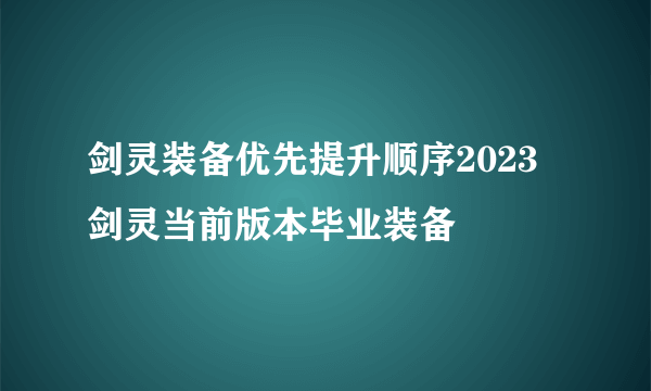 剑灵装备优先提升顺序2023 剑灵当前版本毕业装备