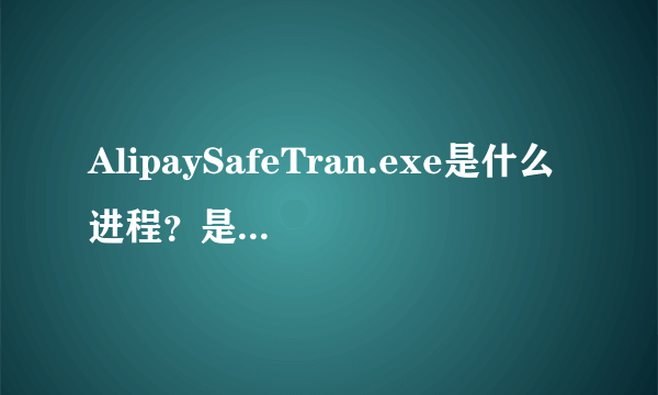 AlipaySafeTran.exe是什么进程？是不是病毒？