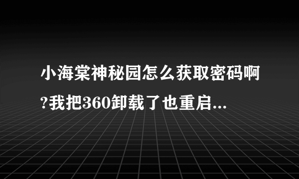 小海棠神秘园怎么获取密码啊?我把360卸载了也重启了为什么不行啊??求大大解答