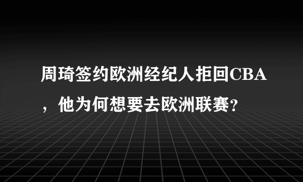 周琦签约欧洲经纪人拒回CBA，他为何想要去欧洲联赛？