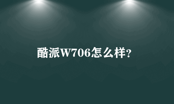 酷派W706怎么样？