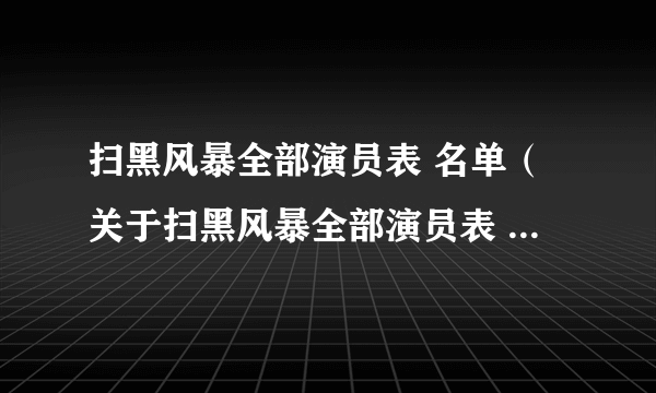 扫黑风暴全部演员表 名单（关于扫黑风暴全部演员表 名单的介绍）