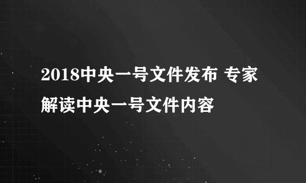 2018中央一号文件发布 专家解读中央一号文件内容