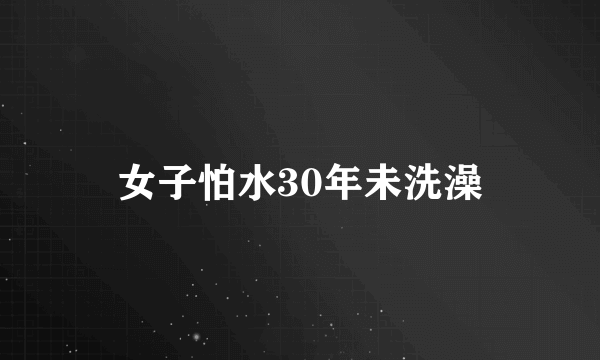 女子怕水30年未洗澡