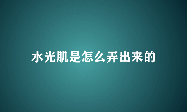 水光肌是怎么弄出来的