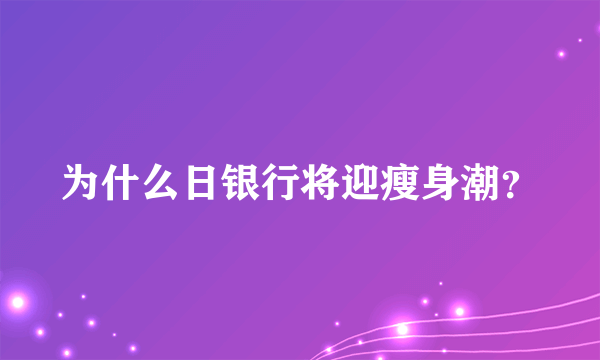 为什么日银行将迎瘦身潮？