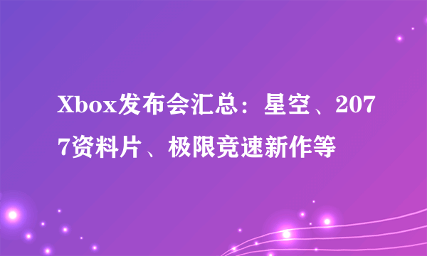 Xbox发布会汇总：星空、2077资料片、极限竞速新作等