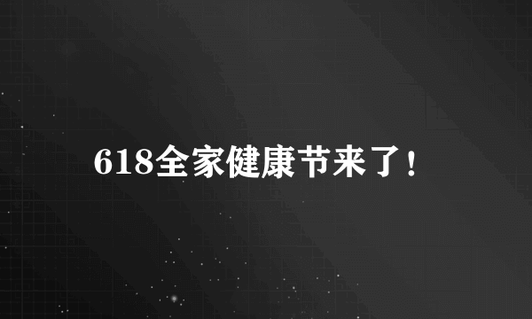 618全家健康节来了！