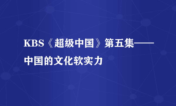 KBS《超级中国》第五集——中国的文化软实力