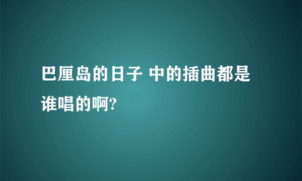 巴厘岛的日子 中的插曲都是谁唱的啊?