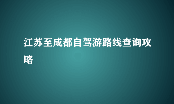 江苏至成都自驾游路线查询攻略