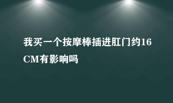 我买一个按摩棒插进肛门约16CM有影响吗