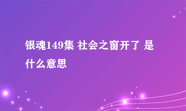 银魂149集 社会之窗开了 是什么意思