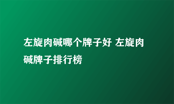 左旋肉碱哪个牌子好 左旋肉碱牌子排行榜