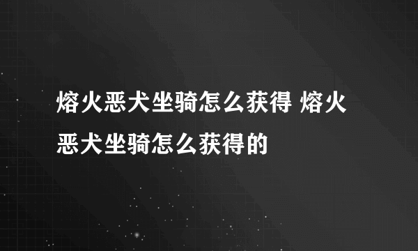 熔火恶犬坐骑怎么获得 熔火恶犬坐骑怎么获得的