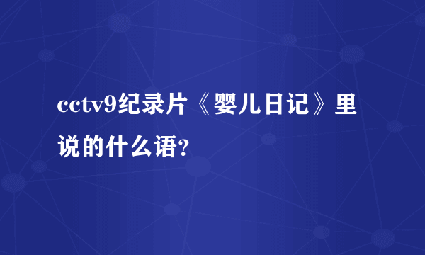 cctv9纪录片《婴儿日记》里说的什么语？