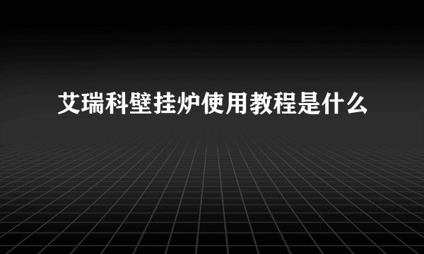 艾瑞科壁挂炉使用教程是什么