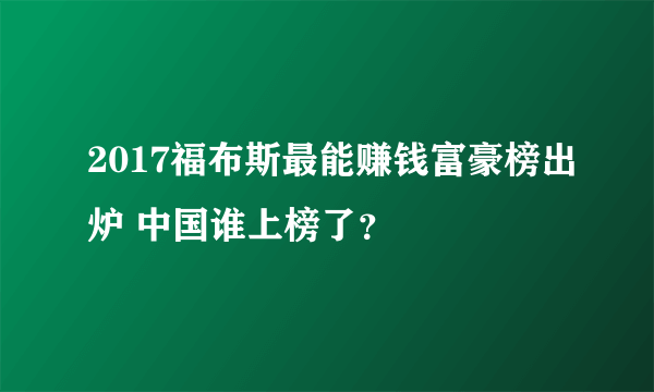 2017福布斯最能赚钱富豪榜出炉 中国谁上榜了？