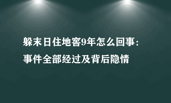 躲末日住地窖9年怎么回事：事件全部经过及背后隐情