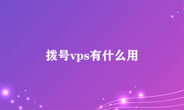 拨号vps有什么用