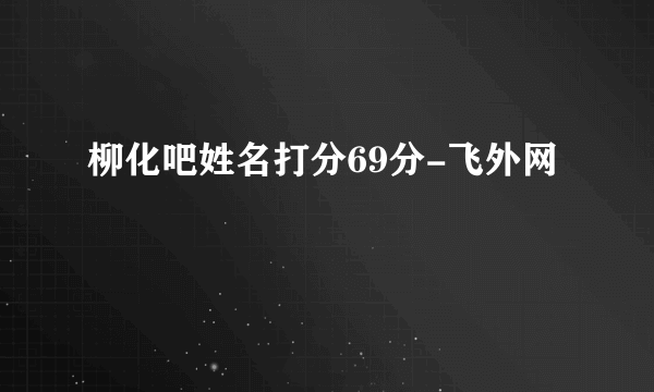 柳化吧姓名打分69分-飞外网