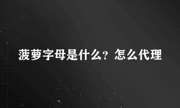 菠萝字母是什么？怎么代理