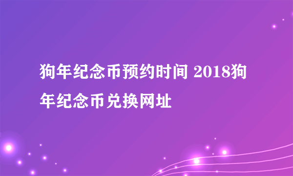 狗年纪念币预约时间 2018狗年纪念币兑换网址