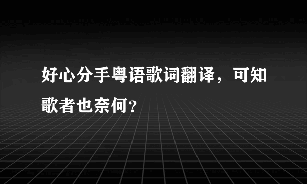 好心分手粤语歌词翻译，可知歌者也奈何？