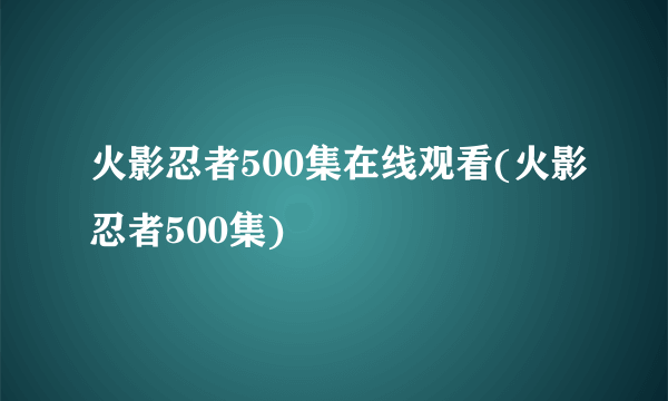 火影忍者500集在线观看(火影忍者500集)