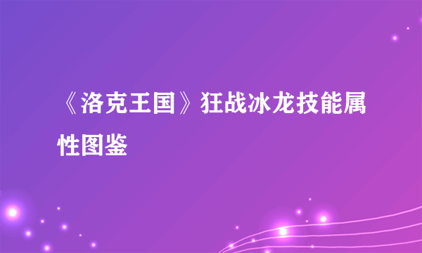 《洛克王国》狂战冰龙技能属性图鉴