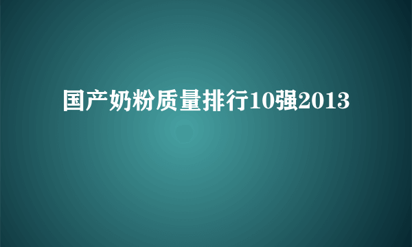  国产奶粉质量排行10强2013