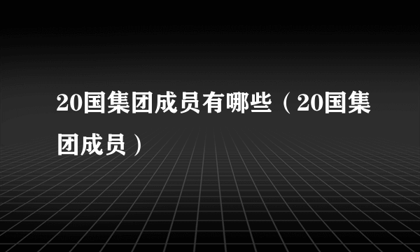 20国集团成员有哪些（20国集团成员）