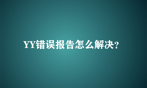 YY错误报告怎么解决？