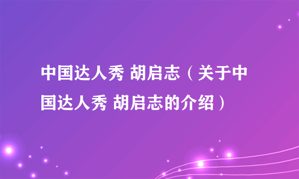 中国达人秀 胡启志（关于中国达人秀 胡启志的介绍）