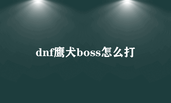 dnf鹰犬boss怎么打