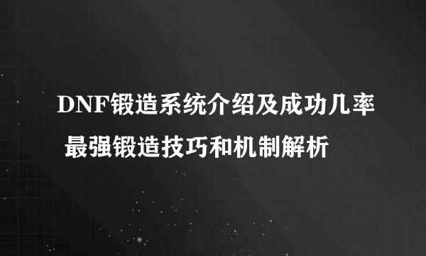 DNF锻造系统介绍及成功几率 最强锻造技巧和机制解析