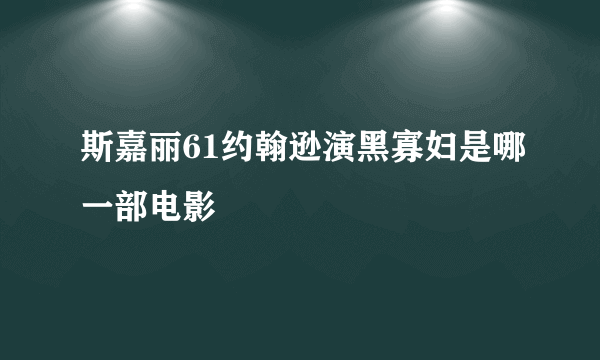 斯嘉丽61约翰逊演黑寡妇是哪一部电影