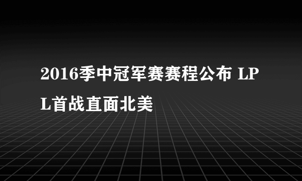 2016季中冠军赛赛程公布 LPL首战直面北美