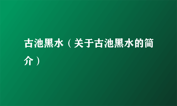 古池黑水（关于古池黑水的简介）